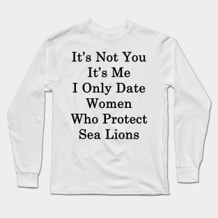 It's Not You It's Me I Only Date Women Who Protect Sea Lions Long Sleeve T-Shirt